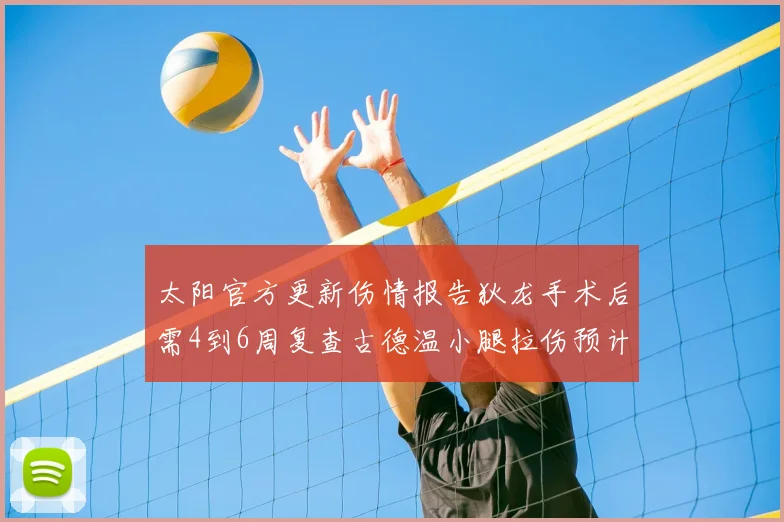 太阳官方更新伤情报告狄龙手术后需4到6周复查古德温小腿拉伤预计1到2周恢复