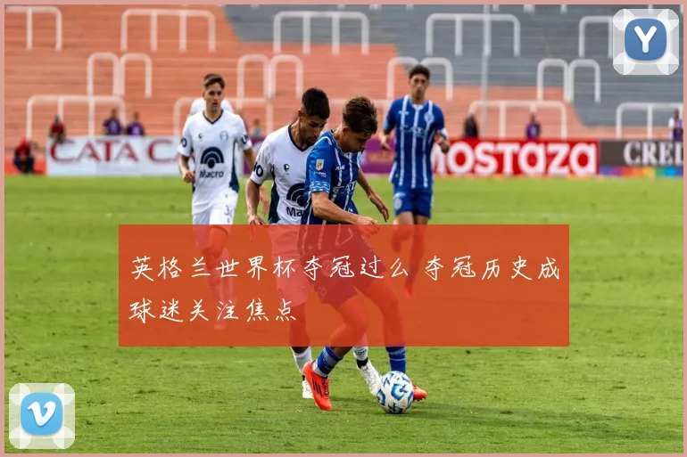 英格兰世界杯夺冠过么 夺冠历史成球迷关注焦点