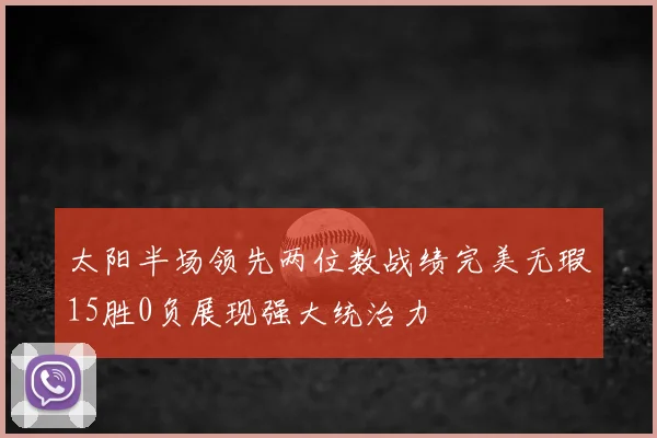 太阳半场领先两位数战绩完美无瑕15胜0负展现强大统治力