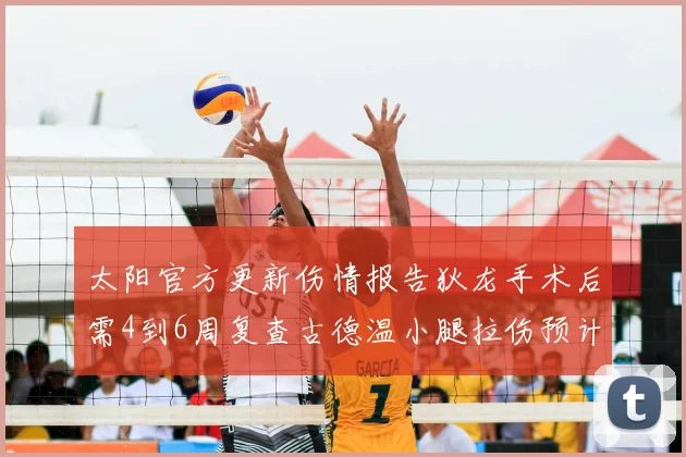 太阳官方更新伤情报告狄龙手术后需4到6周复查古德温小腿拉伤预计1到2周恢复