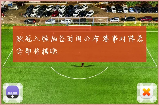 欧冠八强抽签时间公布 赛事对阵悬念即将揭晓