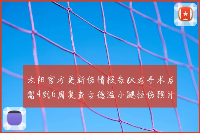 太阳官方更新伤情报告狄龙手术后需4到6周复查古德温小腿拉伤预计1到2周恢复