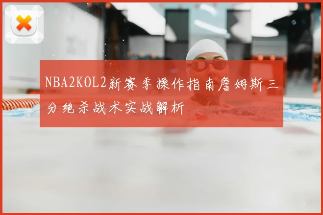 NBA2KOL2新赛季操作指南詹姆斯三分绝杀战术实战解析