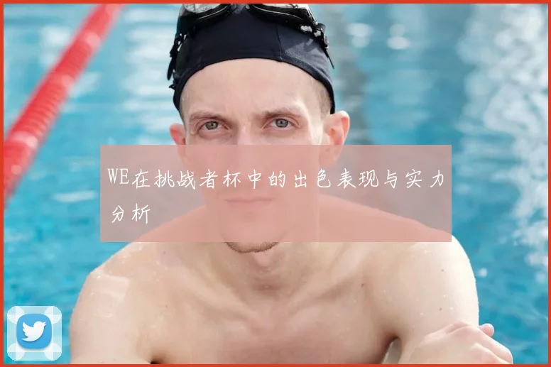 WE在挑战者杯中的出色表现与实力分析