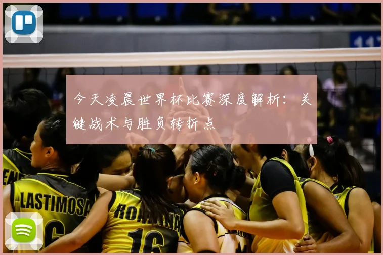 今天凌晨世界杯比赛深度解析:关键战术与胜负转折点