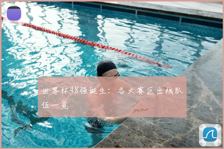 世界杯48强诞生:各大赛区出线队伍一览