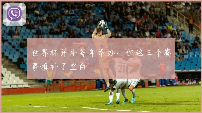 世界杯并非每年举办,但这三个赛事填补了空白