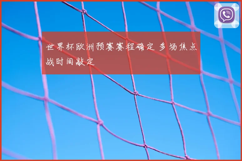 世界杯欧洲预赛赛程确定 多场焦点战时间敲定