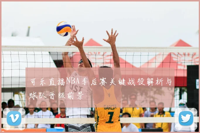 可乐直播NBA季后赛关键战役解析与球队晋级前景