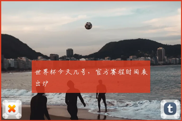 世界杯今天几号，官方赛程时间表出炉
