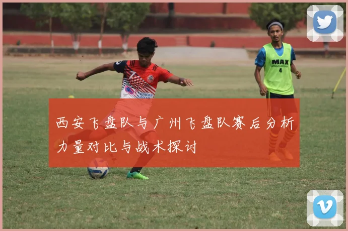 西安飞盘队与广州飞盘队赛后分析力量对比与战术探讨