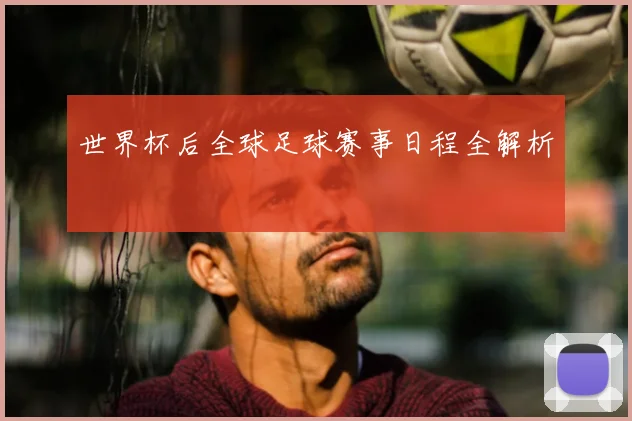 世界杯后全球足球赛事日程全解析