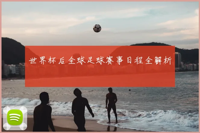 世界杯后全球足球赛事日程全解析