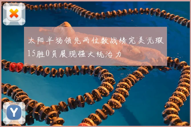 太阳半场领先两位数战绩完美无瑕15胜0负展现强大统治力