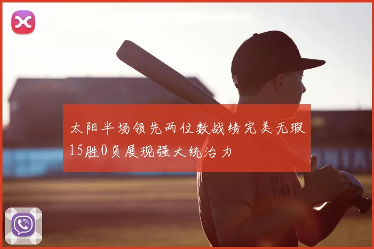 太阳半场领先两位数战绩完美无瑕15胜0负展现强大统治力