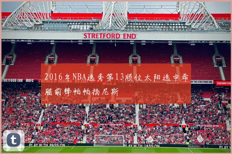 2016年NBA选秀第13顺位太阳选中希腊前锋帕帕扬尼斯