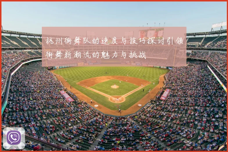 杭州街舞队的速度与技巧探讨引领街舞新潮流的魅力与挑战