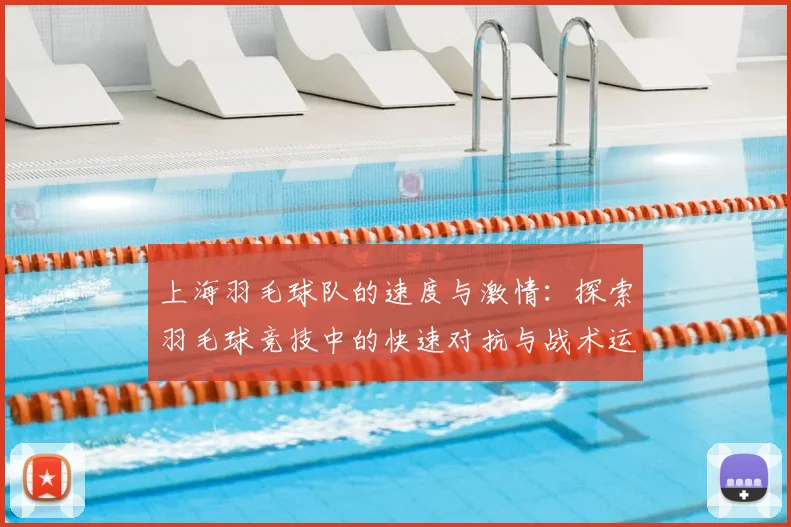 上海羽毛球队的速度与激情:探索羽毛球竞技中的快速对抗与战术运用