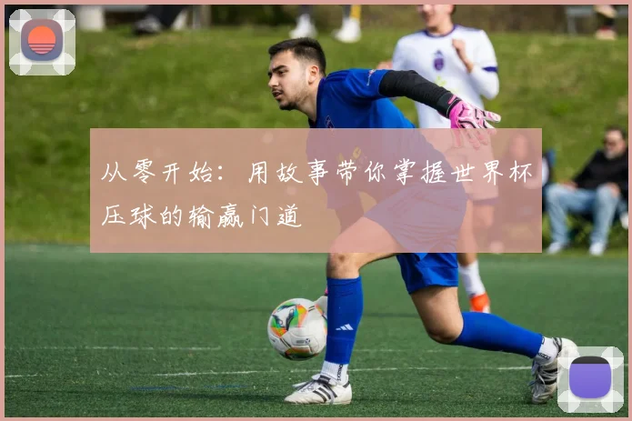 从零开始:用故事带你掌握世界杯压球的输赢门道