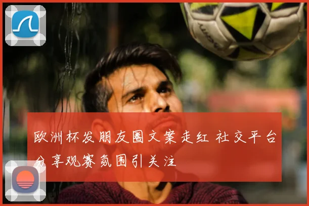 欧洲杯发朋友圈文案走红 社交平台分享观赛氛围引关注