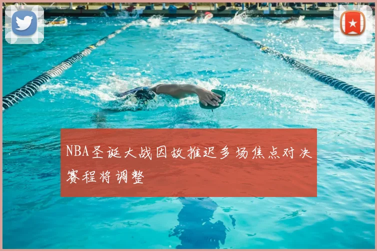 NBA圣诞大战因故推迟多场焦点对决赛程将调整
