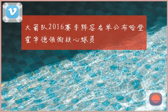 火箭队2016赛季阵容名单公布哈登霍华德领衔核心球员