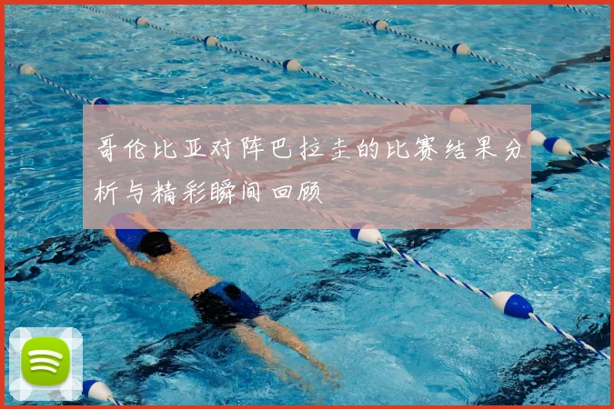 哥伦比亚对阵巴拉圭的比赛结果分析与精彩瞬间回顾