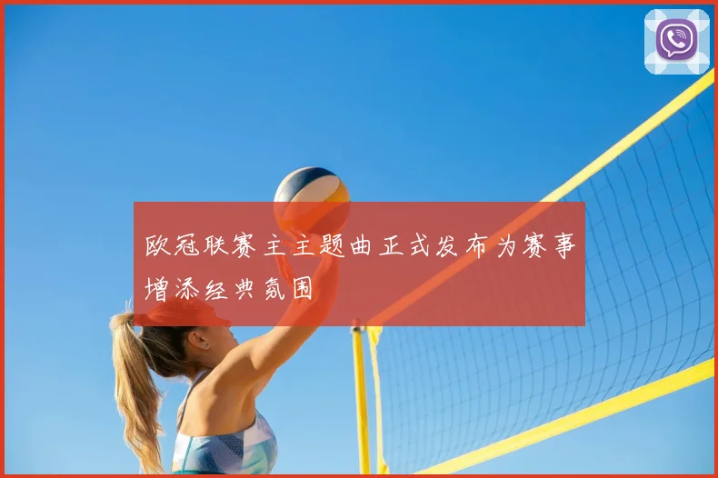 欧冠联赛主主题曲正式发布为赛事增添经典氛围
