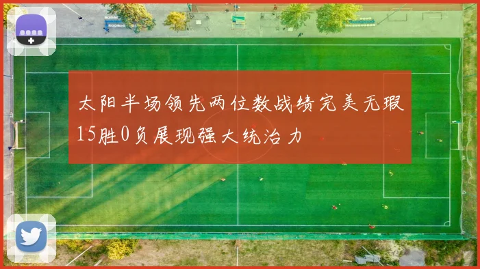 太阳半场领先两位数战绩完美无瑕15胜0负展现强大统治力