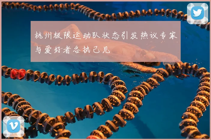 杭州极限运动队状态引发热议专家与爱好者各执己见
