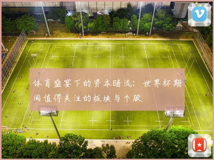 体育盛宴下的资本暗流：世界杯期间值得关注的板块与个股