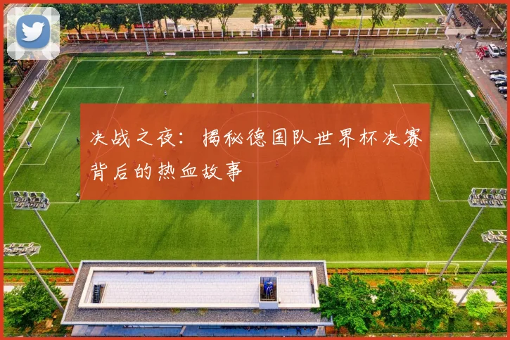 决战之夜：揭秘德国队世界杯决赛背后的热血故事
