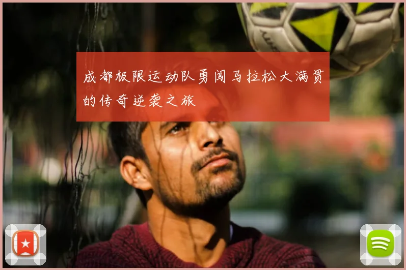 成都极限运动队勇闯马拉松大满贯的传奇逆袭之旅