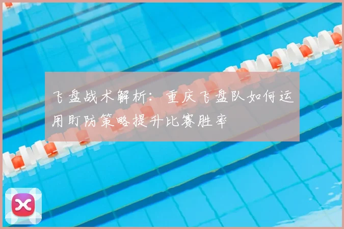 飞盘战术解析：重庆飞盘队如何运用盯防策略提升比赛胜率