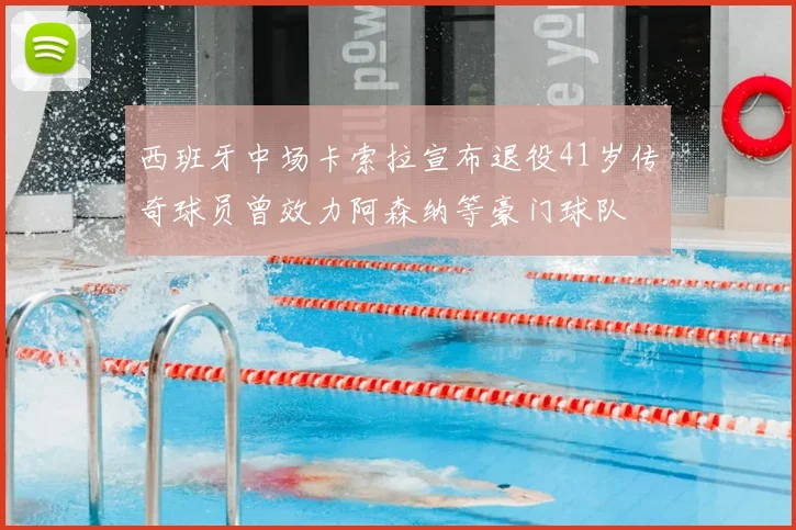 西班牙中场卡索拉宣布退役41岁传奇球员曾效力阿森纳等豪门球队