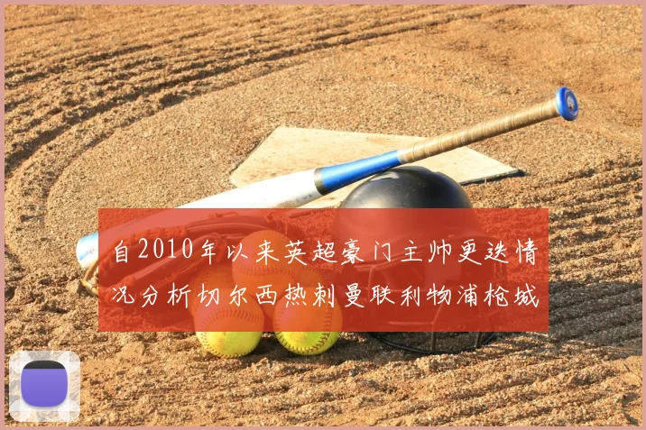 自2010年以来英超豪门主帅更迭情况分析切尔西热刺曼联利物浦枪城的变化趋势