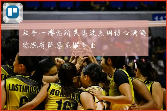 放手一搏无所畏惧波杰姆信心满满称现有阵容无懈可击