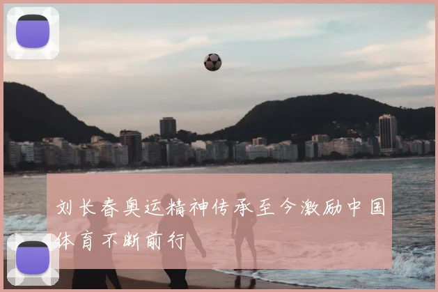 刘长春奥运精神传承至今激励中国体育不断前行