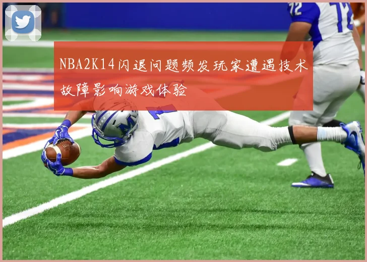 NBA2K14闪退问题频发玩家遭遇技术故障影响游戏体验
