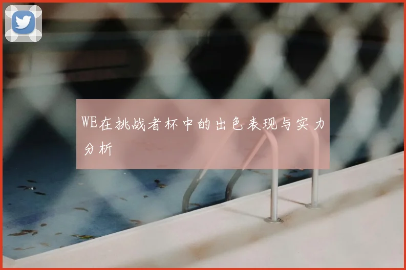 WE在挑战者杯中的出色表现与实力分析