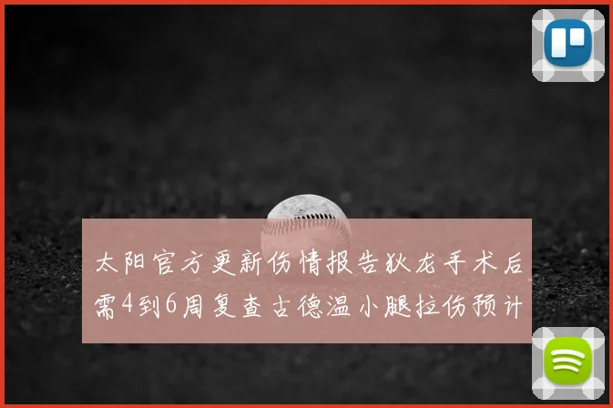 太阳官方更新伤情报告狄龙手术后需4到6周复查古德温小腿拉伤预计1到2周恢复