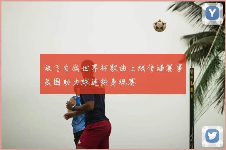 放飞自我世界杯歌曲上线传递赛事氛围助力球迷热身观赛