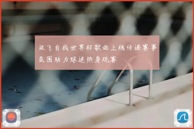 放飞自我世界杯歌曲上线传递赛事氛围助力球迷热身观赛