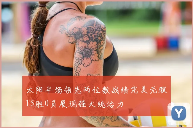 太阳半场领先两位数战绩完美无瑕15胜0负展现强大统治力