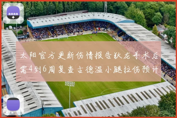 太阳官方更新伤情报告狄龙手术后需4到6周复查古德温小腿拉伤预计1到2周恢复