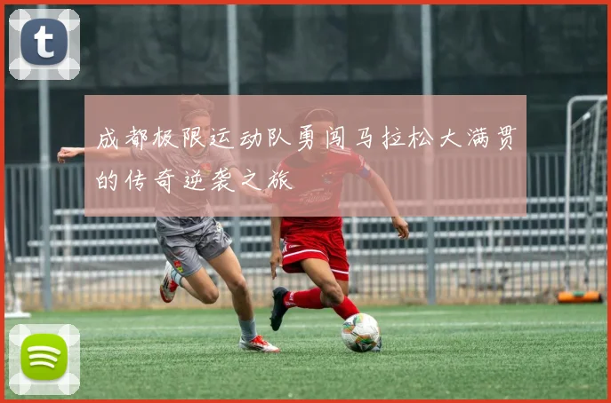 成都极限运动队勇闯马拉松大满贯的传奇逆袭之旅
