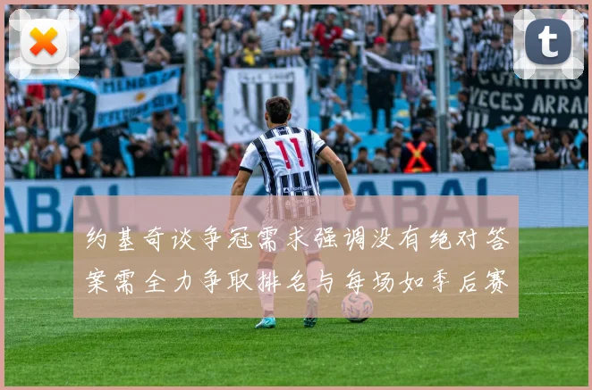 约基奇谈争冠需求强调没有绝对答案需全力争取排名与每场如季后赛般对待