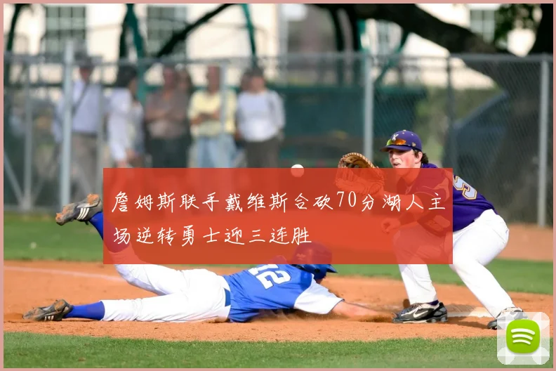 詹姆斯联手戴维斯合砍70分湖人主场逆转勇士迎三连胜