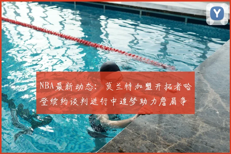 NBA最新动态:莫兰特加盟开拓者哈登续约谈判进行中追梦助力詹眉争冠