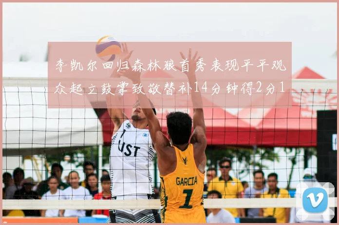 李凯尔回归森林狼首秀表现平平观众起立鼓掌致敬替补14分钟得2分1板